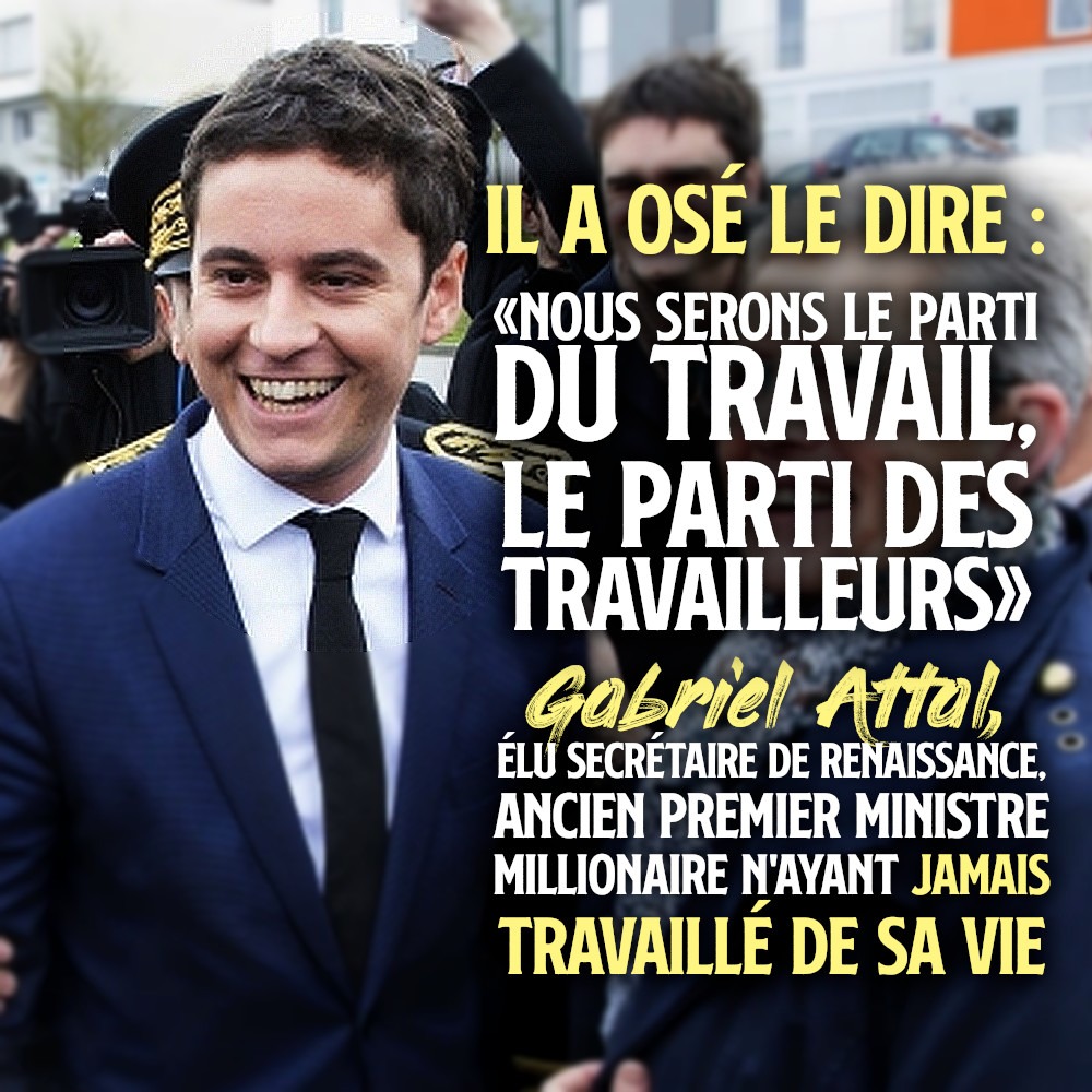 Gabriel Attal tout sourire avec sa sale gueule de jeune premier a osé le dire : «Nous serons le parti du travail, le parti des travailleurs».